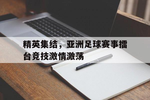 精英集结，亚洲足球赛事擂台竞技激情激荡的简单介绍
