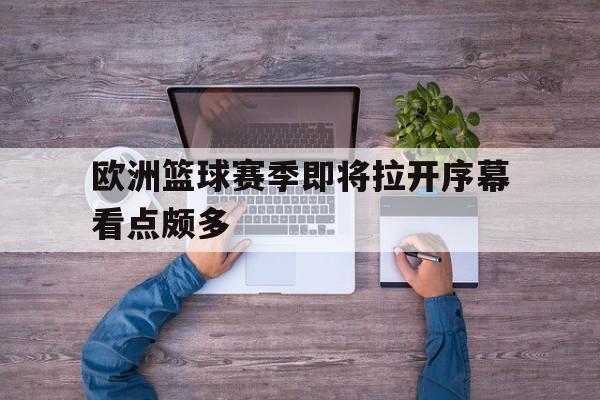 关于欧洲篮球赛季即将拉开序幕看点颇多的信息
