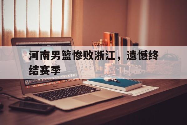 河南男篮惨败浙江，遗憾终结赛季