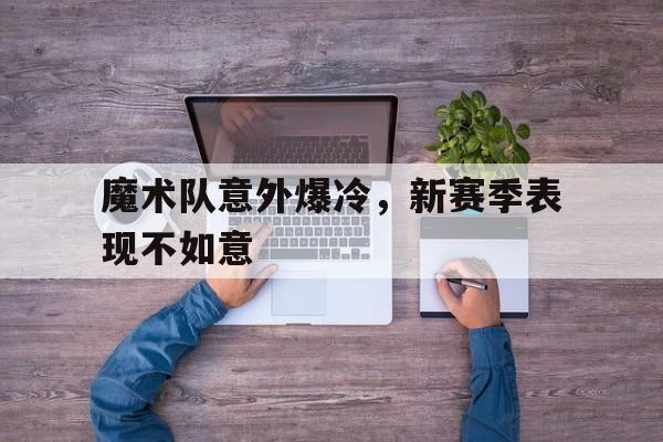 包含魔术队意外爆冷，新赛季表现不如意的词条
