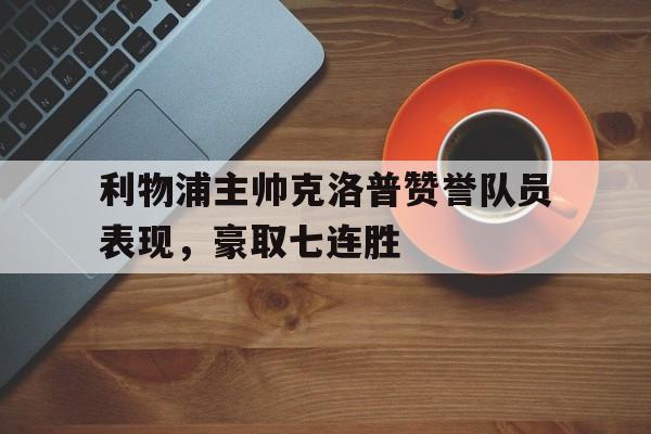 利物浦主帅克洛普赞誉队员表现，豪取七连胜