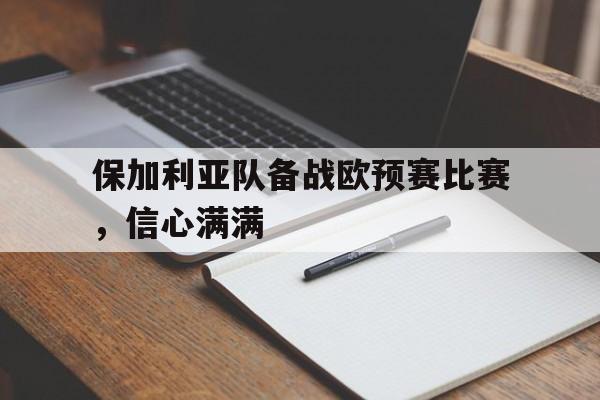 保加利亚队备战欧预赛比赛，信心满满的简单介绍