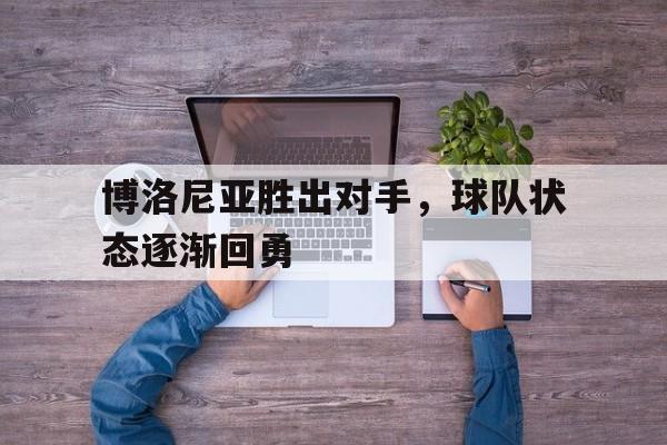 关于博洛尼亚胜出对手，球队状态逐渐回勇的信息