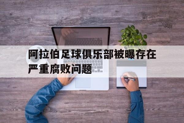 关于阿拉伯足球俱乐部被曝存在严重腐败问题的信息