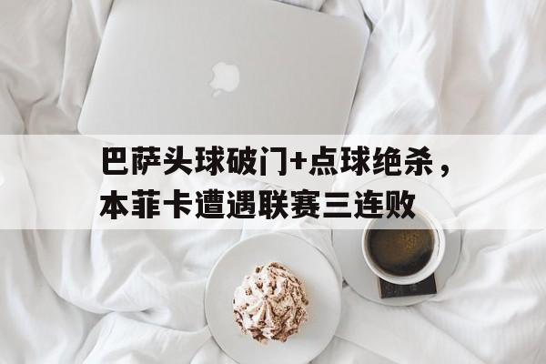 巴萨头球破门+点球绝杀，本菲卡遭遇联赛三连败