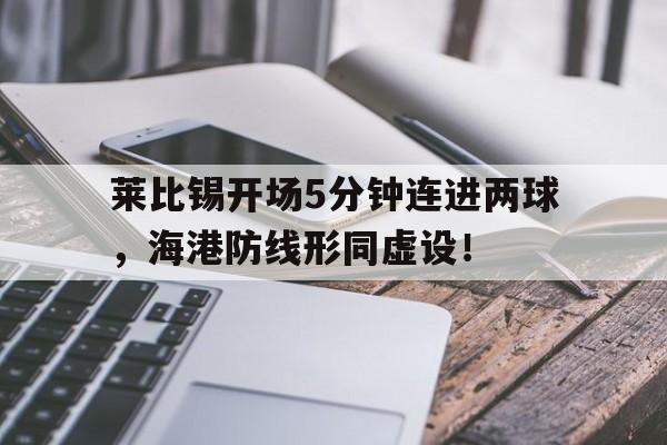 莱比锡开场5分钟连进两球，海港防线形同虚设！