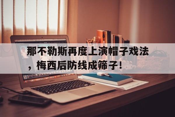 那不勒斯再度上演帽子戏法，梅西后防线成筛子！