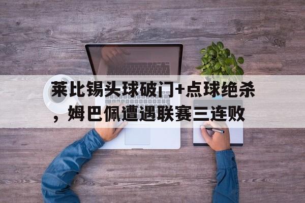 莱比锡头球破门+点球绝杀，姆巴佩遭遇联赛三连败莱比锡开场8秒进球