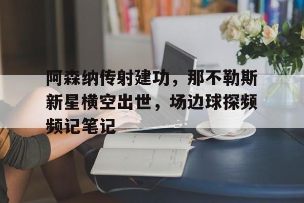 阿森纳传射建功，那不勒斯新星横空出世，场边球探频频记笔记多特阿森纳那不勒斯